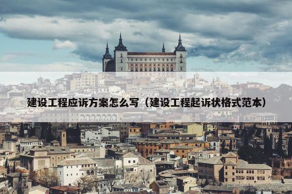 建设工程应诉方案怎么写（建设工程起诉状格式范本）