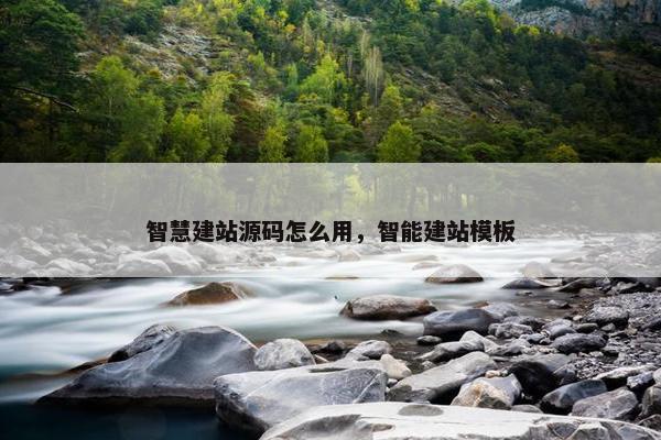 智慧建站源码怎么用，智能建站模板