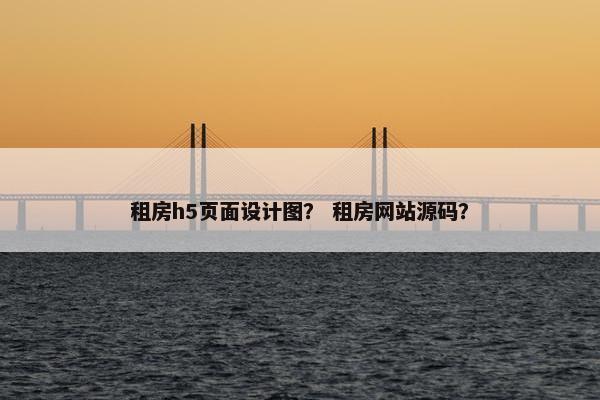 租房h5页面设计图？ 租房网站源码？