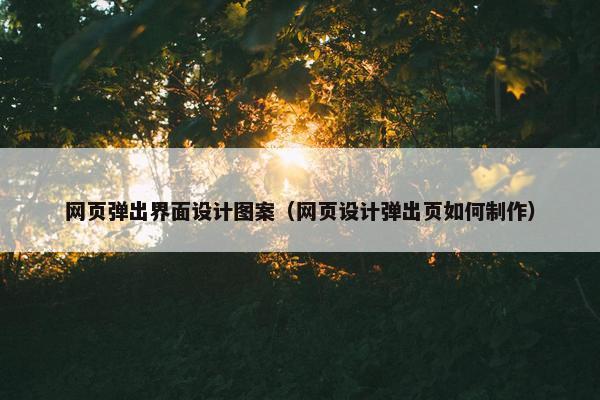 网页弹出界面设计图案（网页设计弹出页如何制作）