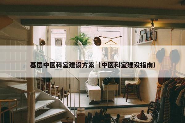 基层中医科室建设方案（中医科室建设指南）
