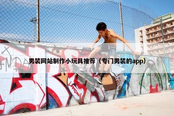 男装网站制作小玩具推荐（专门男装的app）