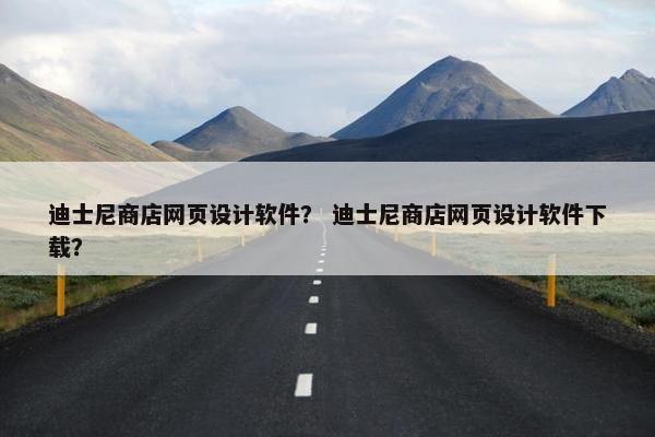 迪士尼商店网页设计软件？ 迪士尼商店网页设计软件下载？