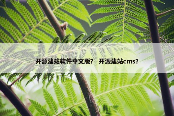 开源建站软件中文版？ 开源建站cms？