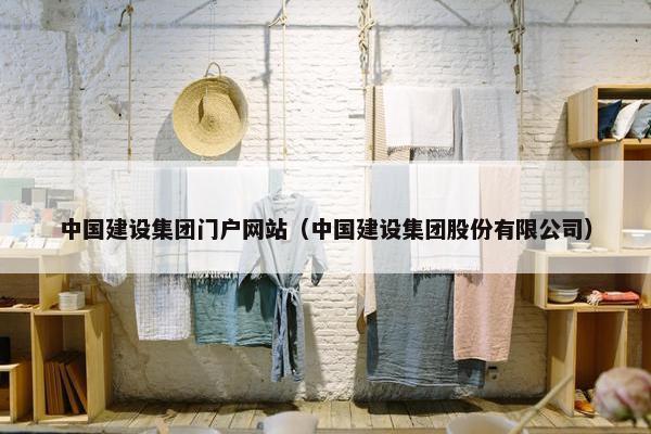 中国建设集团门户网站（中国建设集团股份有限公司）