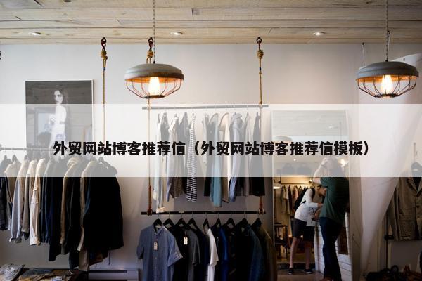 外贸网站博客推荐信（外贸网站博客推荐信模板）