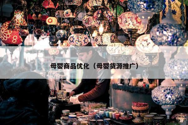 母婴商品优化（母婴货源推广）