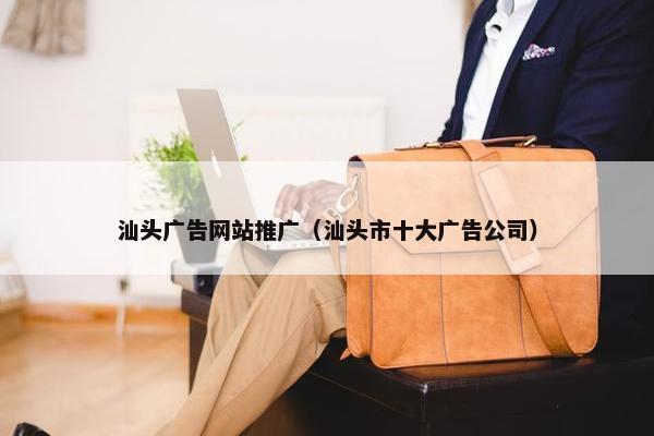 汕头广告网站推广（汕头市十大广告公司）