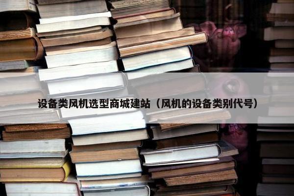设备类风机选型商城建站（风机的设备类别代号）
