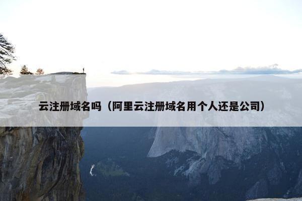 云注册域名吗（阿里云注册域名用个人还是公司）