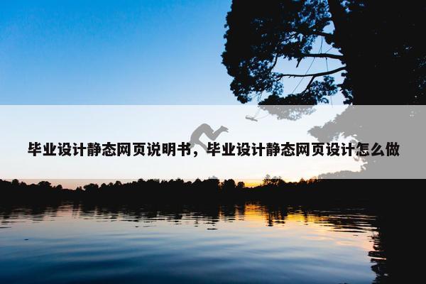 毕业设计静态网页说明书，毕业设计静态网页设计怎么做