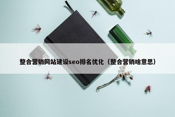 整合营销网站建设seo排名优化（整合营销啥意思）