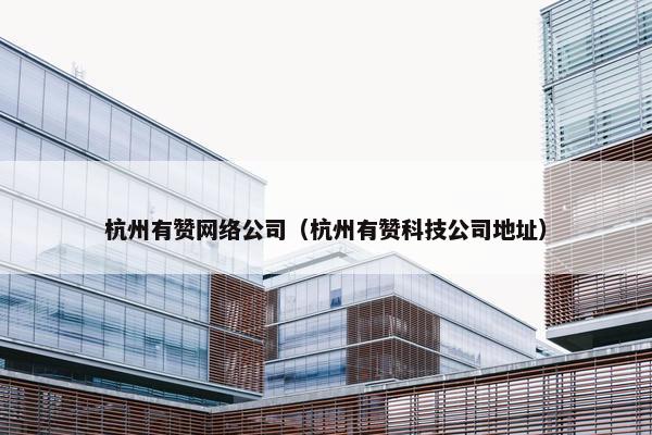 杭州有赞网络公司（杭州有赞科技公司地址）
