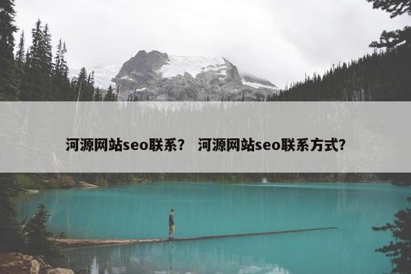 河源网站seo联系？ 河源网站seo联系方式？