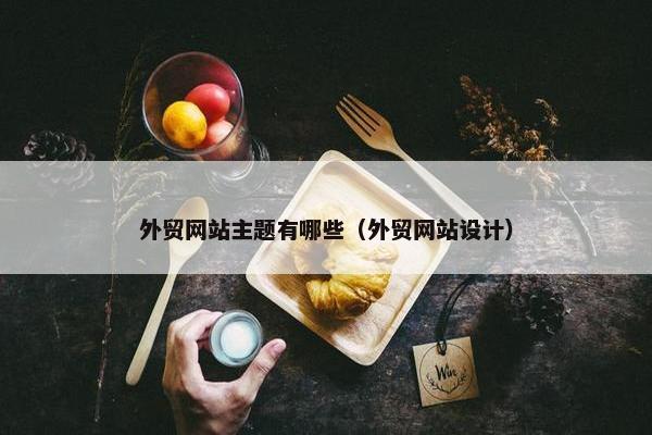 外贸网站主题有哪些（外贸网站设计）
