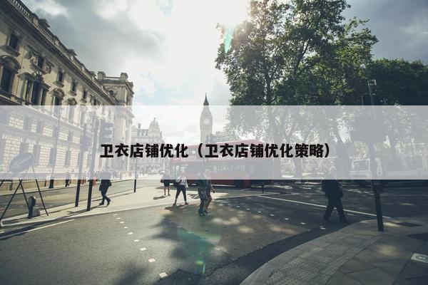 卫衣店铺优化（卫衣店铺优化策略）