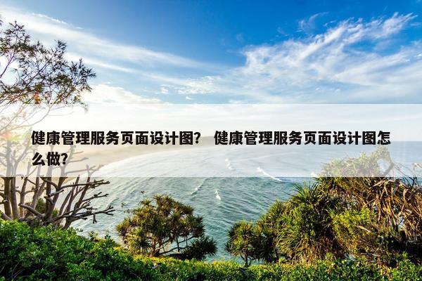 健康管理服务页面设计图？ 健康管理服务页面设计图怎么做？