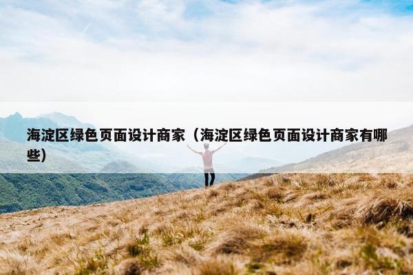 海淀区绿色页面设计商家（海淀区绿色页面设计商家有哪些）