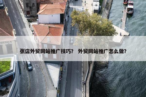 张店外贸网站推广技巧？ 外贸网站推广怎么做？