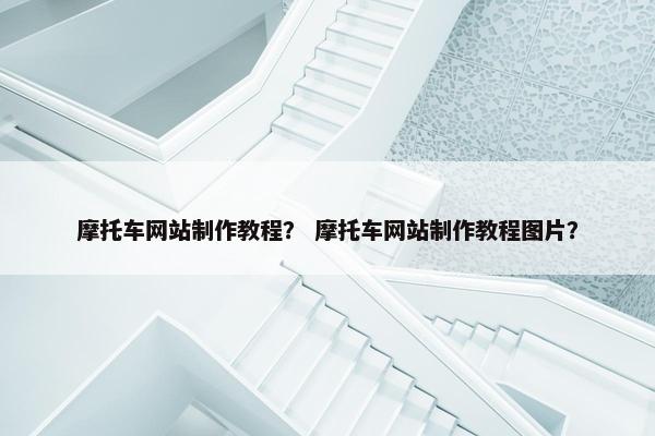 摩托车网站制作教程？ 摩托车网站制作教程图片？