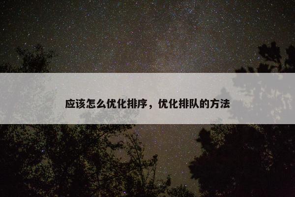 应该怎么优化排序，优化排队的方法