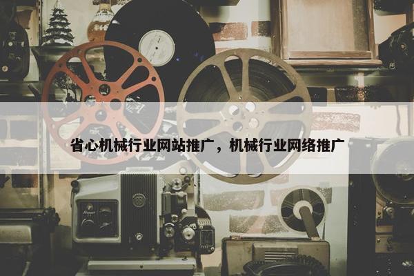 省心机械行业网站推广，机械行业网络推广
