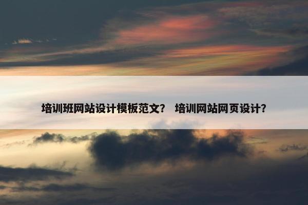 培训班网站设计模板范文？ 培训网站网页设计？