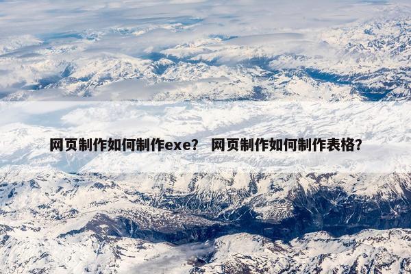 网页制作如何制作exe？ 网页制作如何制作表格？
