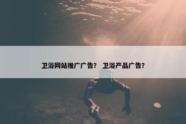 卫浴网站推广广告？ 卫浴产品广告？