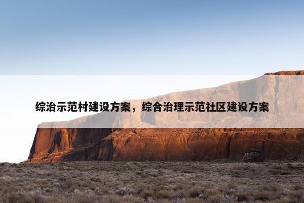 综治示范村建设方案，综合治理示范社区建设方案