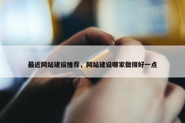 最近网站建设推荐，网站建设哪家做得好一点