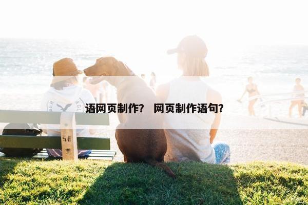语网页制作？ 网页制作语句？