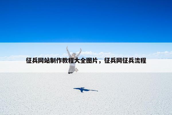 征兵网站制作教程大全图片，征兵网征兵流程