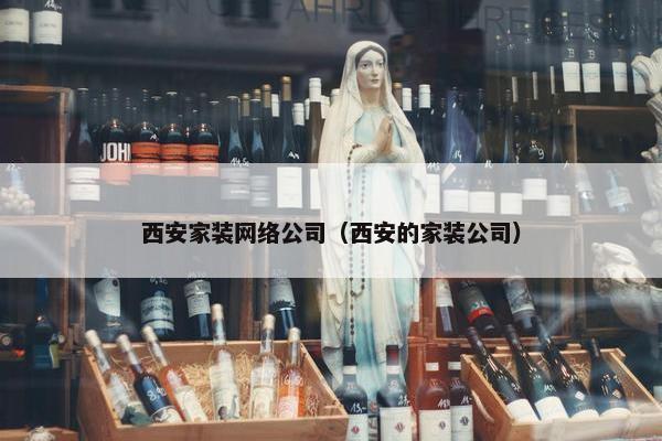 西安家装网络公司（西安的家装公司）
