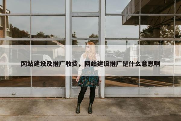 网站建设及推广收费，网站建设推广是什么意思啊
