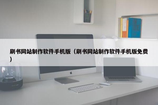 刷书网站制作软件手机版（刷书网站制作软件手机版免费）