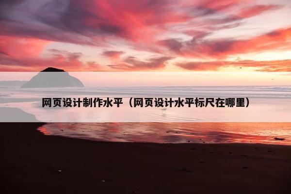 网页设计制作水平（网页设计水平标尺在哪里）