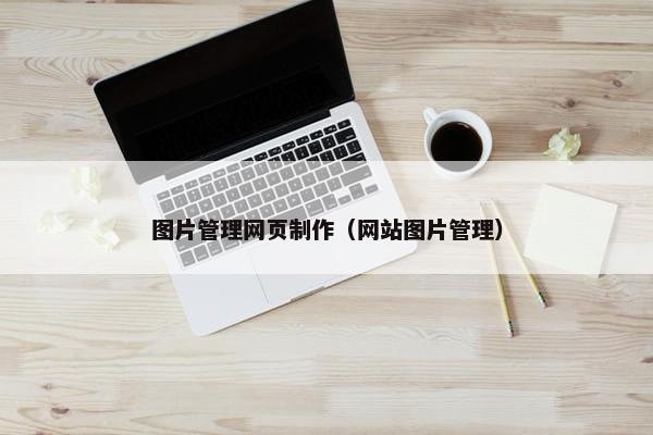 图片管理网页制作（网站图片管理）