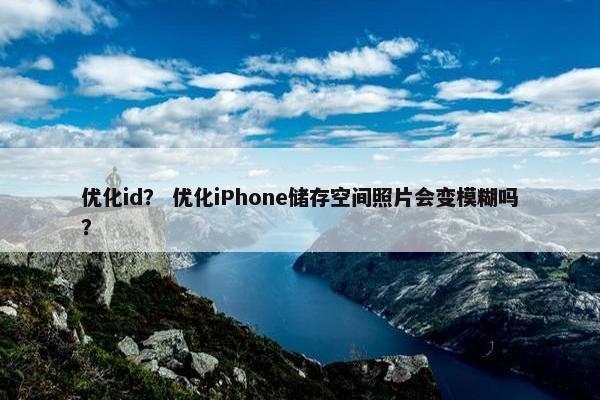 优化id？ 优化iPhone储存空间照片会变模糊吗？