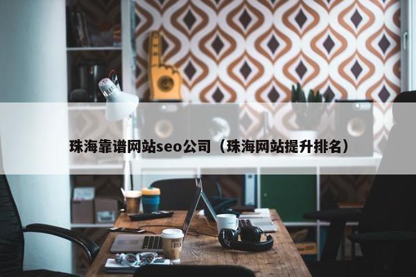 珠海靠谱网站seo公司（珠海网站提升排名）