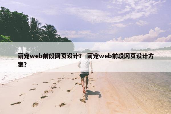 萌宠web前段网页设计？ 萌宠web前段网页设计方案？
