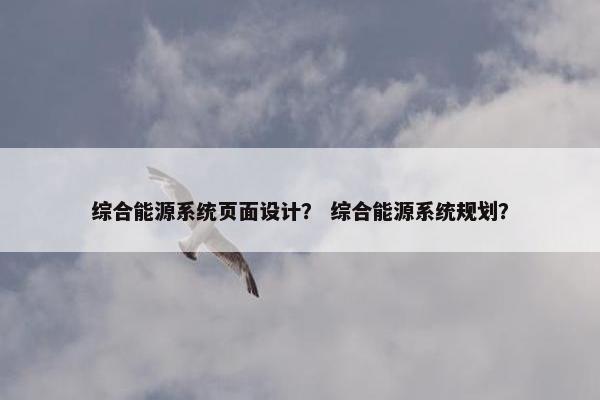 综合能源系统页面设计？ 综合能源系统规划？