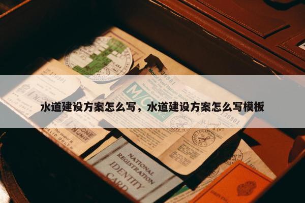 水道建设方案怎么写，水道建设方案怎么写模板