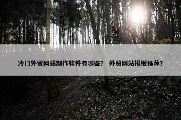 冷门外贸网站制作软件有哪些？ 外贸网站模板推荐？