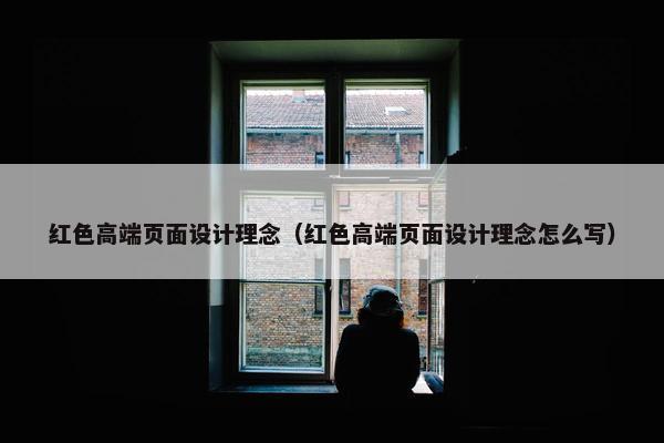 红色高端页面设计理念（红色高端页面设计理念怎么写）