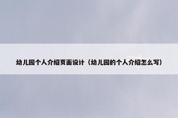 幼儿园个人介绍页面设计（幼儿园的个人介绍怎么写）