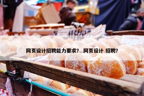 网页设计招聘能力要求？ 网页设计 招聘？