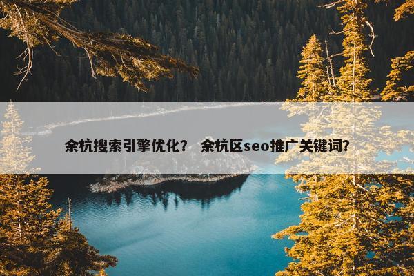 余杭搜索引擎优化？ 余杭区seo推广关键词？