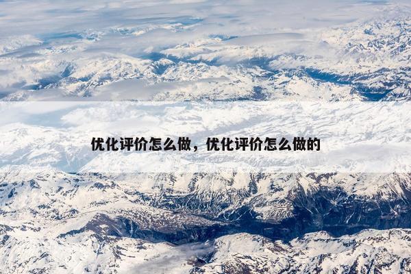 优化评价怎么做，优化评价怎么做的