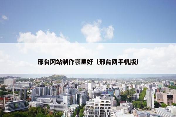 邢台网站制作哪里好（邢台网手机版）